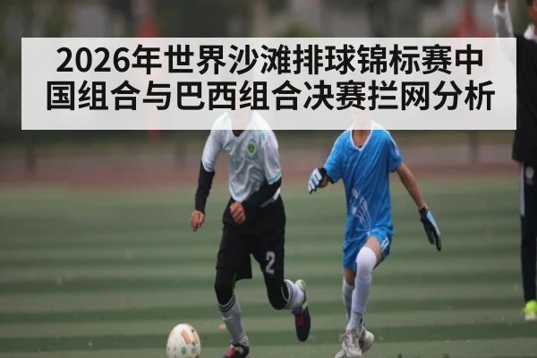 2026年世界沙滩排球锦标赛中国组合与巴西组合决赛拦网分析